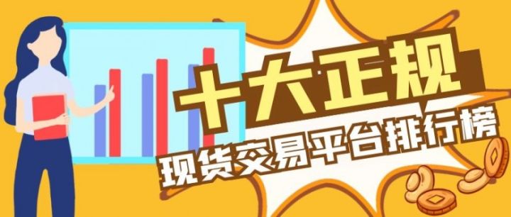 十大正規(guī)現(xiàn)貨交易平臺(tái)排行榜(2022版一覽)(圖1) 十大正規(guī)現(xiàn)貨交易平臺(tái)排行榜(2022版一覽)(圖1)